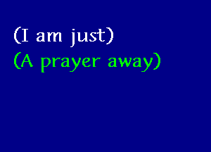 (I am just)
(A prayer away)