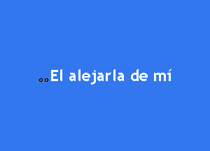 ..El alejarla de mi