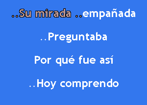 ..Su mirada ..empaf'1ada

..Preguntaba
Por quei fue asi

..Hoy comprendo