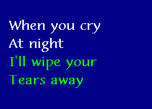 When you cry
At night

I'll wipe your
Tears away