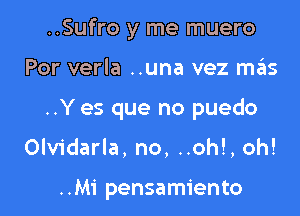 ..Sufro y me muero

Por verla ..una vez sz15

..Y es que no puedo

Olvidarla, no, ..oh!, oh!

..Mi pensamiento