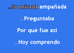 ..Su mirada empafmada

..Preguntaba
Por quei fue asi

..Hoy comprendo