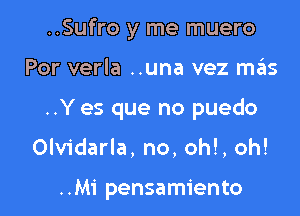 ..Sufro y me muero

Por verla ..una vez sz15

..Y es que no puedo

Olvidarla, no, oh!, oh!

..Mi pensamiento