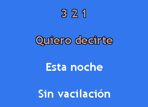 321

Quiero decirte

Esta noche

Sin vacilaci6n