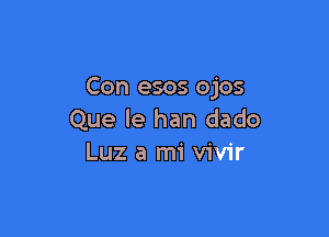 Con esos ojos
Que le han dado

Luz a mi vivir