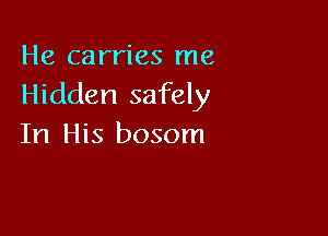 He carries me
Hidden safely

In His bosom