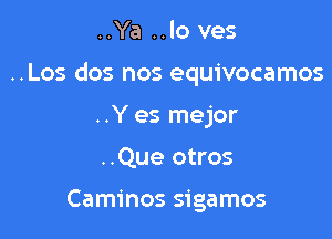 ..Ya ..lo ves

..Los dos nos equivocamos

..Y es mejor
..Que otros

Caminos sigamos