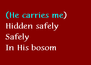 (He carries me)
Hidden safely

Safely
In His bosom
