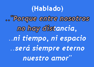 (Hablado)
..Porque en tre noso tros
no hay distancia,
..ni tfempo, m' espacio
..serd siempre eterno

nuestro amor l