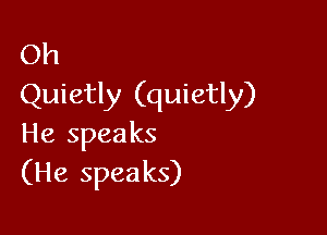 Oh
Quietly (quietly)

He spea ks
(He speaks)