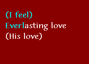(I feel)

Everlasting love

(His love)