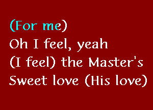 (For me)
Oh I feel, yeah

(I feel) the Master's
Sweet love (His love)