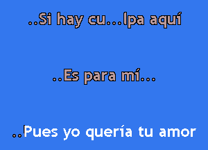 ..Si hay cu...lpa aqui

..Es para mi...

..Pues yo queria tu amor