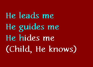 He leads me
He guides me

He hides me
(Child, He knows)