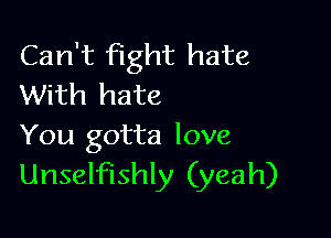 Can't fight hate
With hate

You gotta love
Unselfishly (yeah)