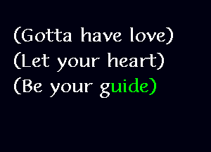 (Gotta have love)
(Let your heart)

(Be your guide)