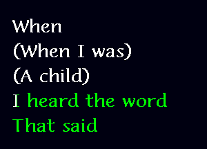 When
(When I was)

(A child)
I heard the word
That said