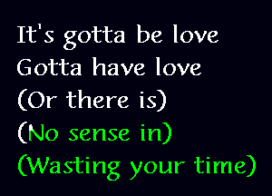 It's gotta be love
Gotta have love

(Or there is)
(No sense in)
(Wasting your time)