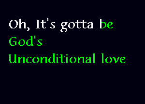 Oh, It's gotta be
God's

Unconditional love