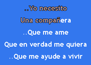 ..Yo necesito
Una compariera
..Que me ame

Que en verdad me quiera

..Que me ayude a vivir