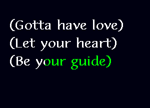 (Gotta have love)
(Let your heart)

(Be your guide)