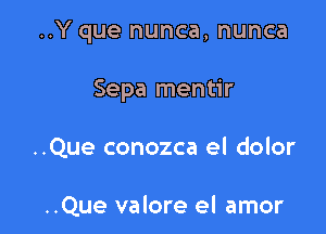 ..Y que nunca, nunca

Sepa mentir

..Que conozca el dolor

..Que valore el amor