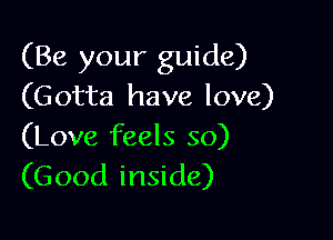 (Be your guide)
(Gotta have love)

(Love feels 30)
(Good inside)