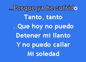 ..Porque ya he sufrido
Tanto, tanto
..Que hoy no puedo

Detener mi llanto

Y no puedo callar
Mi soledad