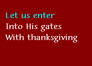 Let us enter
Into His gates

With thanksgiving