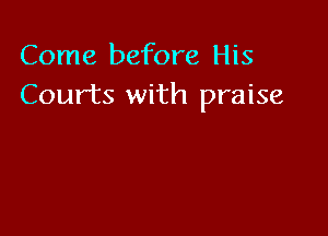 Come before His
Courts with praise