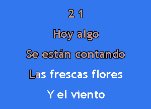 2 1
Hey algo

Se estan contando
Las frescas f lores

Y el viento