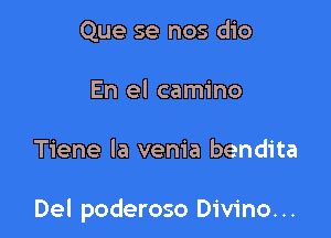 Que se nos dio
En el camino

Tiene la venia bendita

Del poderoso Divino. ..