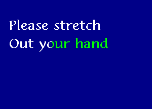 Please stretch
Out your hand