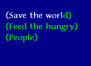 (Save the world)
(Feed the hungry)

(People)