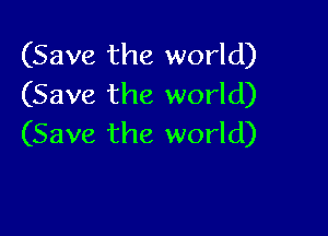 (Save the world)
(Save the world)

(Save the world)