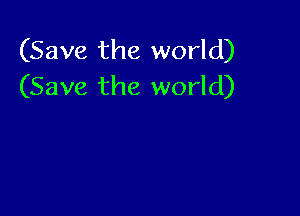 (Save the world)
(Save the world)