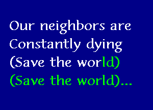 Our neighbors are
Constantly dying
(Save the world)
(Save the world)...