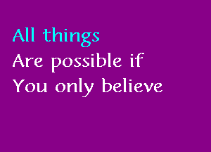 All things
Are possible if

You only believe