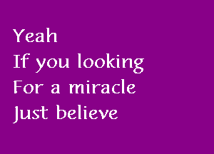 Yeah
If you looking

For a miracle
Just believe