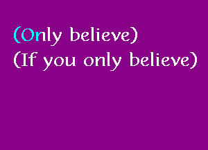 (Only believe)
(If you only believe)