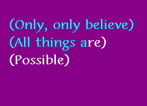 (Only, only believe)
(All things are)

(Possible)