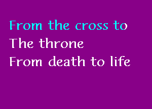 From the cross to
The throne

From death to life