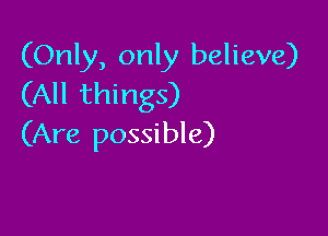 (Only, only believe)
(All things)

(Are possible)