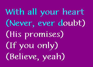 With all your heart
(Never, ever doubt)

(His promises)
(If you only)
(Believe, yeah)