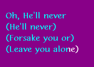 Oh, He'll never
(He'll never)

(Forsake you or)
(Leave you alone)