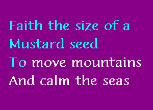 Faith the size of 3
Mustard seed

To move mountains
And calm the seas