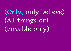 (Only, only believe)
(All things or)

(Possible only)