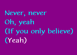 Never, never
Oh, yeah

(If you only believe)
(Yeah)