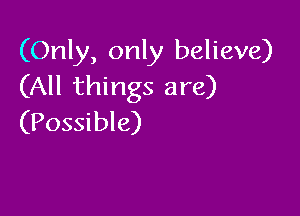 (Only, only believe)
(All things are)

(Possible)