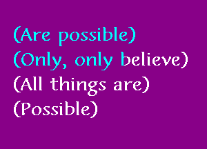 (Are possible)
(Only, only believe)

(All things are)
(Possible)